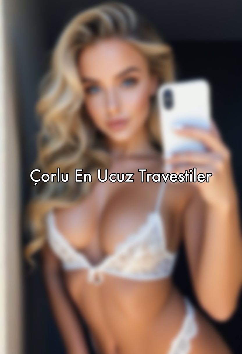 Çorlu En Ucuz Travestiler